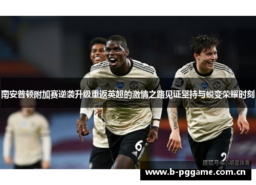南安普顿附加赛逆袭升级重返英超的激情之路见证坚持与蜕变荣耀时刻 南安普顿附加赛逆袭升级重返英超的激情之路见证坚持与蜕变荣耀时刻