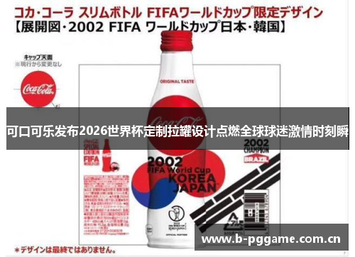 可口可乐发布2026世界杯定制拉罐设计点燃全球球迷激情时刻瞬 可口可乐发布2026世界杯定制拉罐设计点燃全球球迷激情时刻瞬